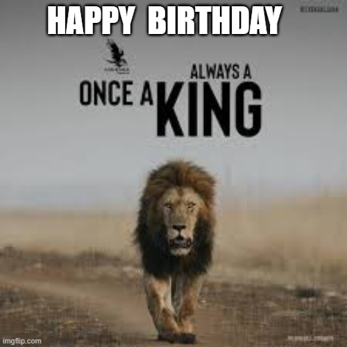 ONCE A KING ALWAYS A KING | image tagged in happy birthday | made w/ Imgflip meme maker
