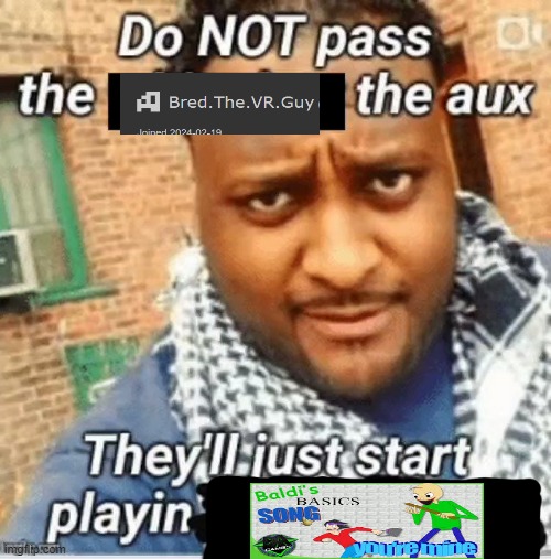 Do not pass the X the aux They’ll just start playin Y | image tagged in do not pass the x the aux they ll just start playin y | made w/ Imgflip meme maker