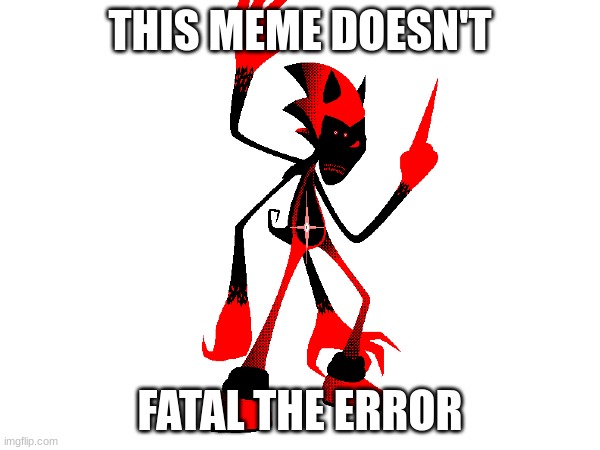 My attempt at a Fatal Error meme, opinions wanted | THIS MEME DOESN'T; FATAL THE ERROR | image tagged in fatal error | made w/ Imgflip meme maker