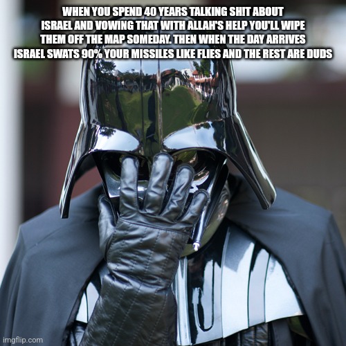 Iran vader embarassed clown | WHEN YOU SPEND 40 YEARS TALKING SH!T ABOUT ISRAEL AND VOWING THAT WITH ALLAH'S HELP YOU'LL WIPE THEM OFF THE MAP SOMEDAY. THEN WHEN THE DAY ARRIVES ISRAEL SWATS 90% YOUR MISSILES LIKE FLIES AND THE REST ARE DUDS | image tagged in epic fail | made w/ Imgflip meme maker