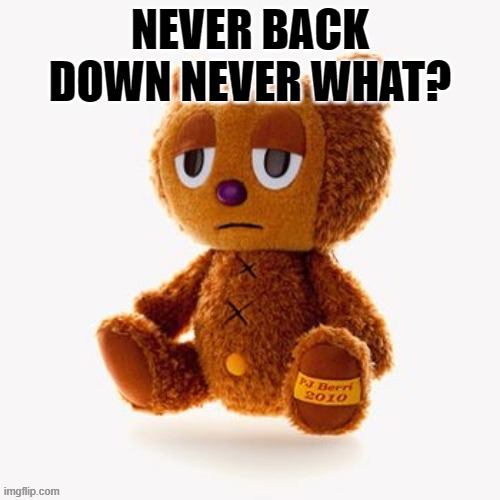 Pj plush | NEVER BACK DOWN NEVER WHAT? | image tagged in pj plush | made w/ Imgflip meme maker