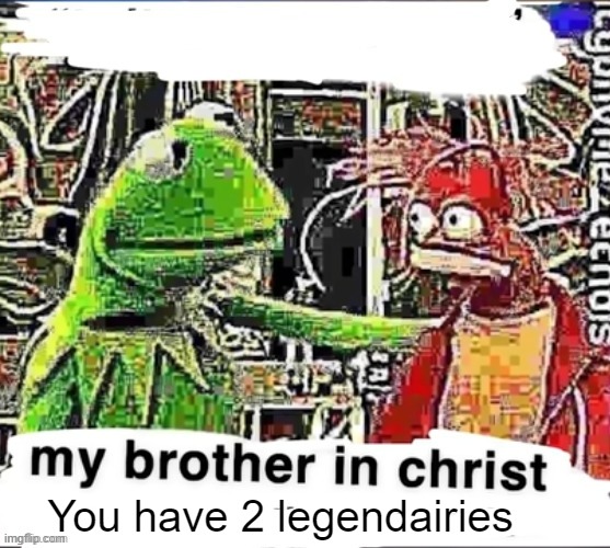 My brother in Christ | You have 2 legendairies | image tagged in my brother in christ | made w/ Imgflip meme maker