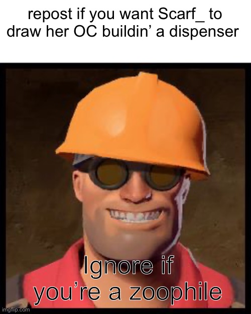 Engineer TF2 | repost if you want Scarf_ to draw her OC buildin’ a dispenser; Ignore if you’re a zoophile | image tagged in engineer tf2 | made w/ Imgflip meme maker