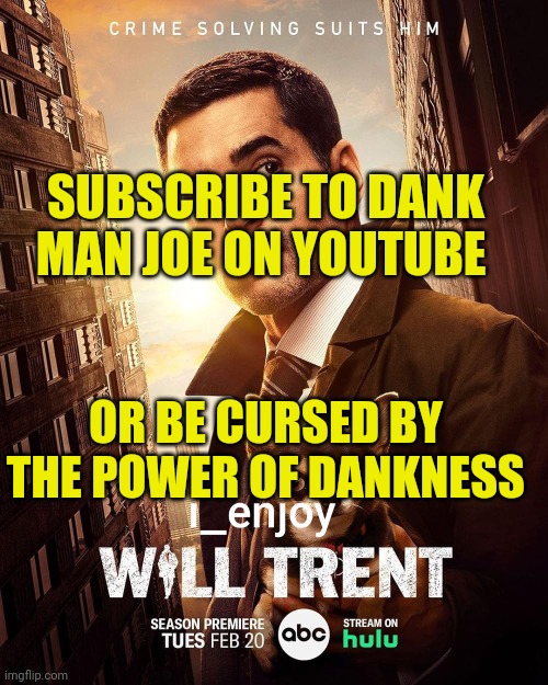 i_enjoy_will_trent Season 2 Announcement Template | SUBSCRIBE TO DANK MAN JOE ON YOUTUBE; OR BE CURSED BY THE POWER OF DANKNESS | image tagged in i_enjoy_will_trent season 2 announcement template,dank man joe | made w/ Imgflip meme maker