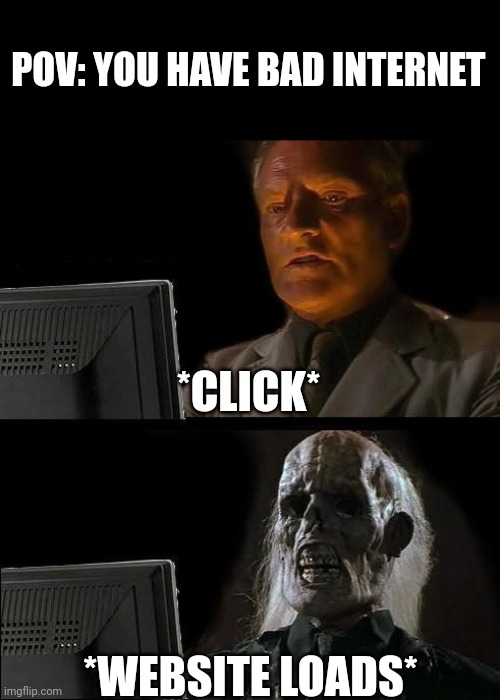 Google loading | POV: YOU HAVE BAD INTERNET; *CLICK*; *WEBSITE LOADS* | image tagged in memes,i'll just wait here | made w/ Imgflip meme maker