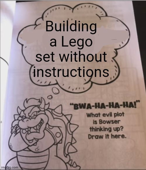 Preposterous! | Building a Lego set without instructions | image tagged in bowser,lego | made w/ Imgflip meme maker