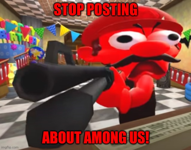 Mario ANGRY DELETE THIS | STOP POSTING; ABOUT AMONG US! | image tagged in mario angry delete this | made w/ Imgflip meme maker