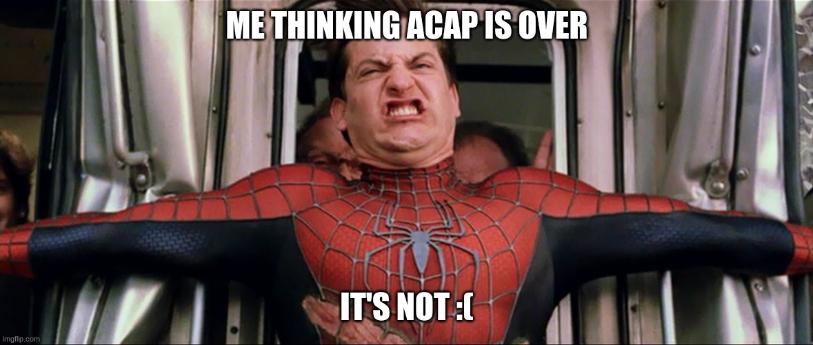 Im Dying | ME THINKING ACAP IS OVER; IT'S NOT :( | image tagged in spiderman train | made w/ Imgflip meme maker