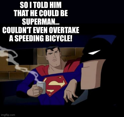 Batman And Superman Meme | SO I TOLD HIM THAT HE COULD BE SUPERMAN...
COULDN'T EVEN OVERTAKE A SPEEDING BICYCLE! | image tagged in memes,batman and superman | made w/ Imgflip meme maker