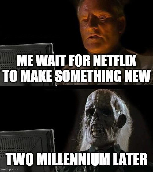I'll Just Wait Here | ME WAIT FOR NETFLIX TO MAKE SOMETHING NEW; TWO MILLENNIUM LATER | image tagged in memes,i'll just wait here | made w/ Imgflip meme maker