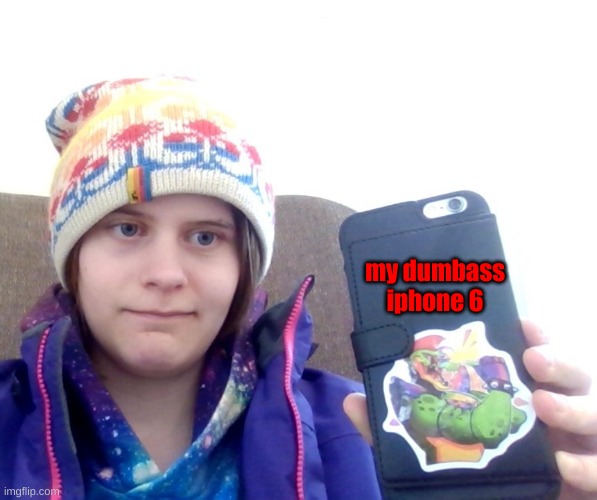 my dumbass iphone 6 | made w/ Imgflip meme maker