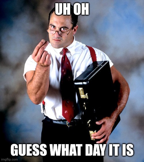Don't forget to do your taxes today | UH OH; GUESS WHAT DAY IT IS | image tagged in wwf irs,tax day,april 15th,irs,wwf,irwin r schyster | made w/ Imgflip meme maker