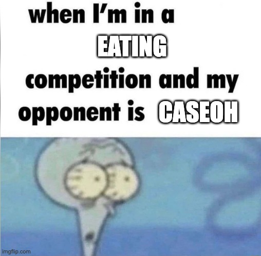 caseoh | EATING; CASEOH | image tagged in whe i'm in a competition and my opponent is | made w/ Imgflip meme maker