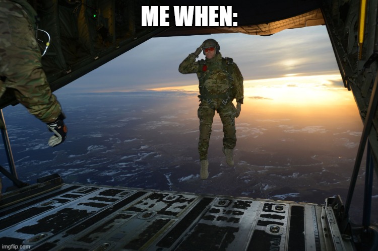 Army soldier jumping out of plane | ME WHEN: | image tagged in army soldier jumping out of plane | made w/ Imgflip meme maker