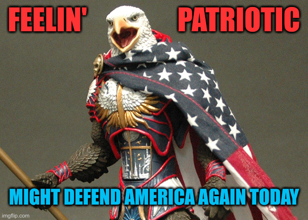 American By The Grace Of God | FEELIN'                 PATRIOTIC; MIGHT DEFEND AMERICA AGAIN TODAY | image tagged in patriotic defender eagle of america,funny,funny memes,political meme,politics | made w/ Imgflip meme maker