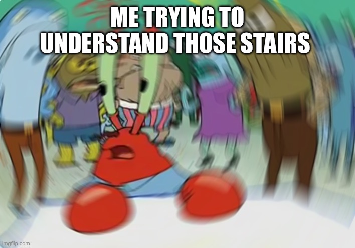 Mr Krabs Blur Meme Meme | ME TRYING TO UNDERSTAND THOSE STAIRS | image tagged in memes,mr krabs blur meme | made w/ Imgflip meme maker