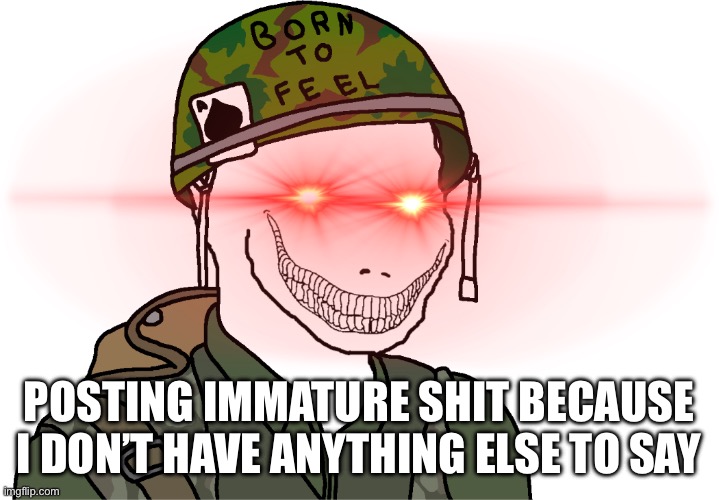 W | POSTING IMMATURE SHIT BECAUSE I DON’T HAVE ANYTHING ELSE TO SAY | image tagged in usa vietnam war wojak | made w/ Imgflip meme maker