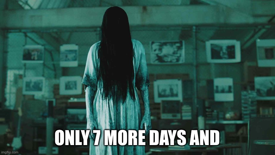 Guess what.. | ONLY 7 MORE DAYS AND | image tagged in 7 days | made w/ Imgflip meme maker