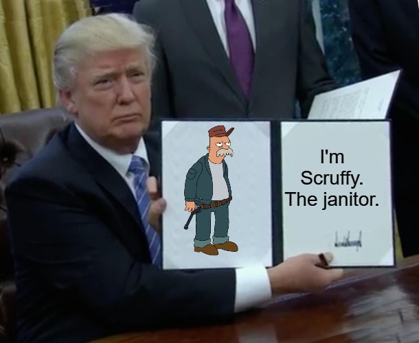 Trump Bill Signing Meme | I'm Scruffy. The janitor. | image tagged in memes,trump bill signing,slavic | made w/ Imgflip meme maker