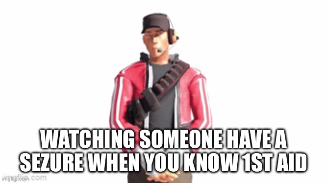 People were giving terrible 1st aid. | WATCHING SOMEONE HAVE A SEZURE WHEN YOU KNOW 1ST AID | image tagged in scout drip | made w/ Imgflip meme maker