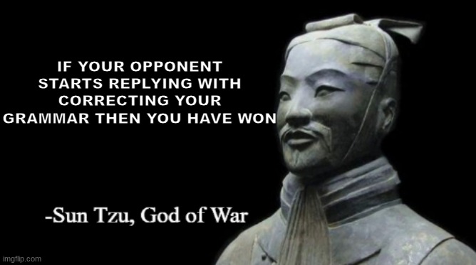 No way its Gjyg lore | IF YOUR OPPONENT STARTS REPLYING WITH CORRECTING YOUR GRAMMAR THEN YOU HAVE WON | image tagged in sun tzu god of war | made w/ Imgflip meme maker