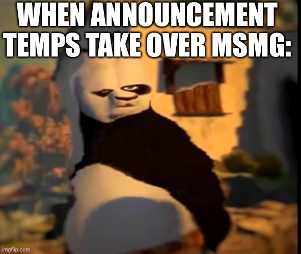 Po wut | WHEN ANNOUNCEMENT TEMPS TAKE OVER MSMG: | image tagged in po wut | made w/ Imgflip meme maker