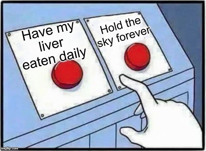 Hard Choice to make | Hold the sky forever; Have my liver eaten daily | image tagged in hard choice to make | made w/ Imgflip meme maker