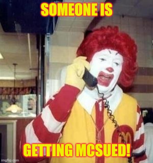 Ronald McDonald Temp | SOMEONE IS GETTING MCSUED! | image tagged in ronald mcdonald temp | made w/ Imgflip meme maker