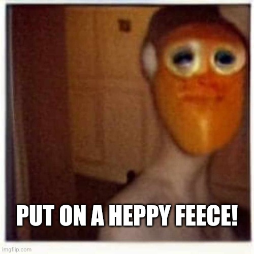 Heppy Feece | PUT ON A HEPPY FEECE! | image tagged in heppy feece,weird,cringe,wtf,cursed image | made w/ Imgflip meme maker