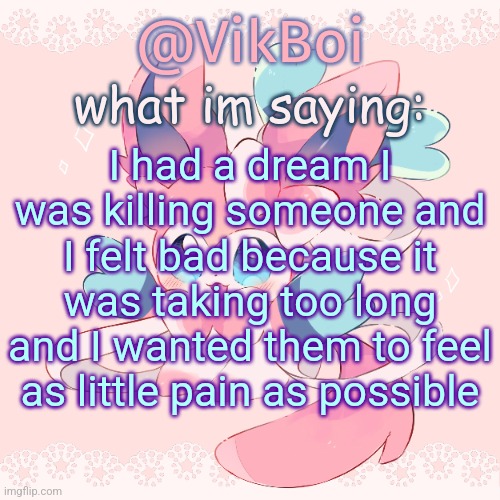 the weapon was specifically a really sharp AAA battery | I had a dream I was killing someone and I felt bad because it was taking too long and I wanted them to feel as little pain as possible | image tagged in vik's sylveon temp | made w/ Imgflip meme maker