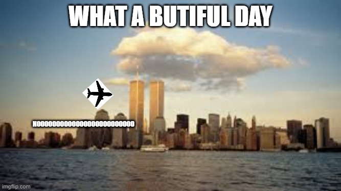 9/ll | WHAT A BUTIFUL DAY; NOOOOOOOOOOOOOOOOOOOOOOOOO | image tagged in 9/11 | made w/ Imgflip meme maker