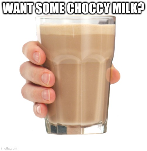 I love choccy milk | WANT SOME CHOCCY MILK? | image tagged in choccy milk,memes,drink,msmg | made w/ Imgflip meme maker