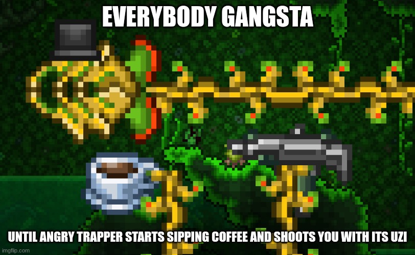EVERYBODY GANGSTA; UNTIL ANGRY TRAPPER STARTS SIPPING COFFEE AND SHOOTS YOU WITH ITS UZI | image tagged in terraria,memes,cursed image,video games | made w/ Imgflip meme maker