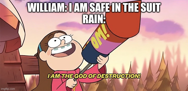 I am the god of destruction | WILLIAM: I AM SAFE IN THE SUIT
RAIN: | image tagged in i am the god of destruction | made w/ Imgflip meme maker
