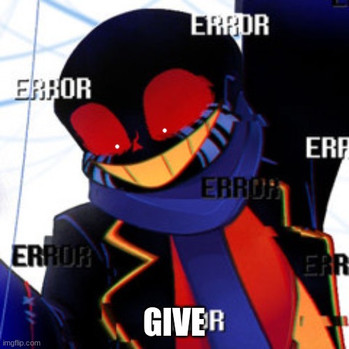 Error | GIVE | image tagged in error | made w/ Imgflip meme maker