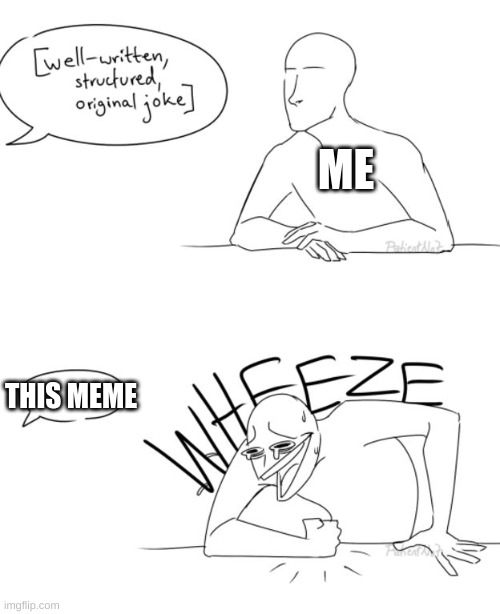 Wheeze | ME THIS MEME | image tagged in wheeze | made w/ Imgflip meme maker