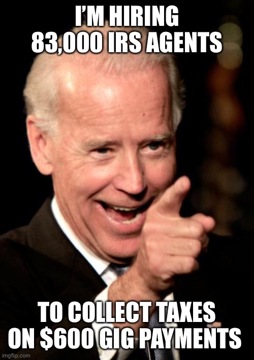 Smilin Biden Meme | I’M HIRING 83,000 IRS AGENTS TO COLLECT TAXES ON $600 GIG PAYMENTS | image tagged in memes,smilin biden | made w/ Imgflip meme maker