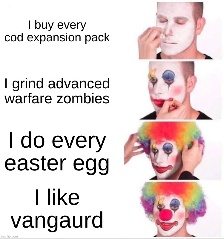 Clown Applying Makeup | I buy every cod expansion pack; I grind advanced warfare zombies; I do every easter egg; I like vangaurd | image tagged in memes,clown applying makeup | made w/ Imgflip meme maker