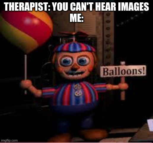 Balloon Boy meme | THERAPIST: YOU CAN'T HEAR IMAGES
ME: | image tagged in balloon boy meme | made w/ Imgflip meme maker