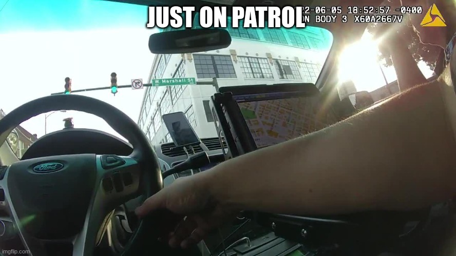 police body cam | JUST ON PATROL | image tagged in police body cam | made w/ Imgflip meme maker