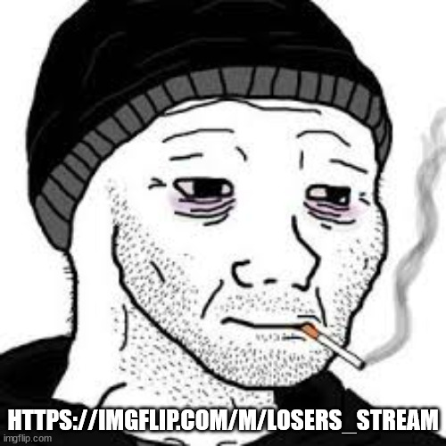 Doomer | HTTPS://IMGFLIP.COM/M/LOSERS_STREAM | image tagged in doomer | made w/ Imgflip meme maker