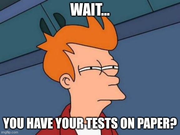 Futurama Fry Meme | WAIT... YOU HAVE YOUR TESTS ON PAPER? | image tagged in memes,futurama fry | made w/ Imgflip meme maker