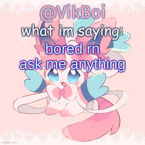 Vik's Sylveon Temp | bored rn ask me anything | image tagged in vik's sylveon temp | made w/ Imgflip meme maker
