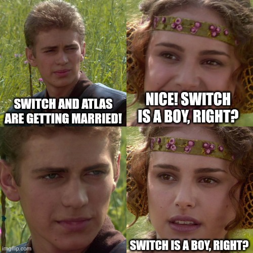 Just gonna be honest, there's too much sesbian lex in this stream | SWITCH AND ATLAS ARE GETTING MARRIED! NICE! SWITCH IS A BOY, RIGHT? SWITCH IS A BOY, RIGHT? | image tagged in anakin padme 4 panel | made w/ Imgflip meme maker