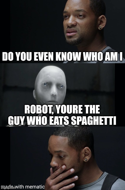 I Robot Will Smith | DO YOU EVEN KNOW WHO AM I; ROBOT, YOURE THE GUY WHO EATS SPAGHETTI; made with mematic | image tagged in i robot will smith | made w/ Imgflip meme maker