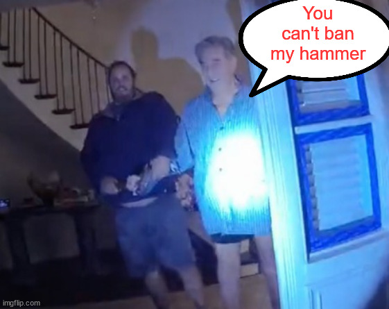 Paul Pelosi hammered | You can't ban my hammer | image tagged in paul pelosi hammered | made w/ Imgflip meme maker