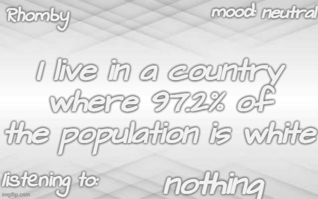 and I'm one of them | neutral; I live in a country where 97.2% of the population is white; nothing | image tagged in rhomby's template | made w/ Imgflip meme maker
