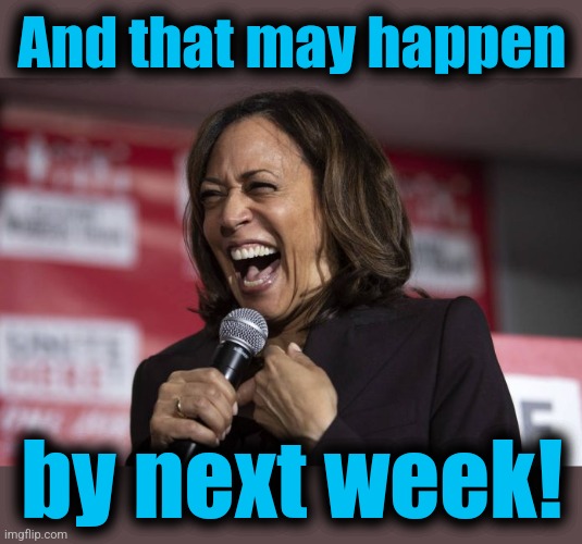 Kamala laughing | And that may happen by next week! | image tagged in kamala laughing | made w/ Imgflip meme maker