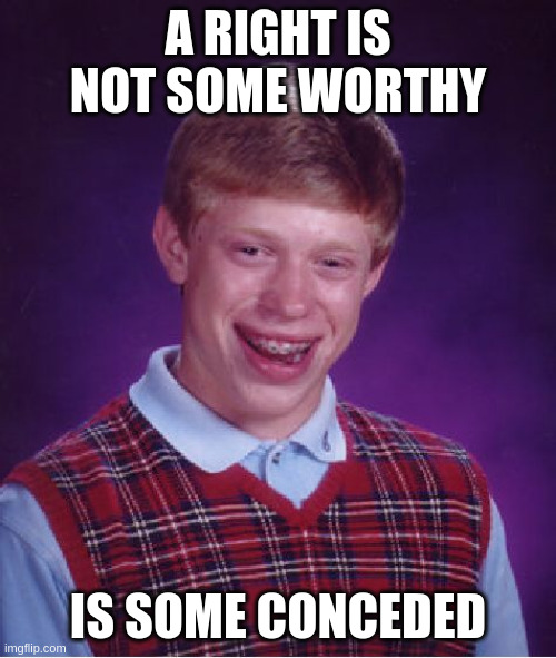 concede | A RIGHT IS NOT SOME WORTHY; IS SOME CONCEDED | image tagged in memes,bad luck brian | made w/ Imgflip meme maker