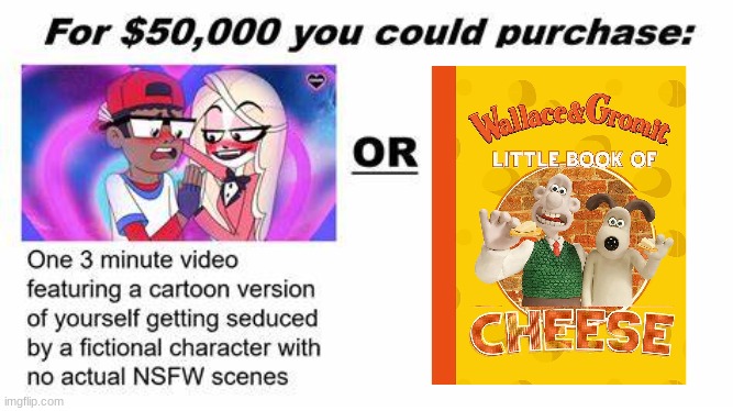 Want some of me cheeze? | image tagged in for 50 000 you could purchase,wallace and gromit | made w/ Imgflip meme maker